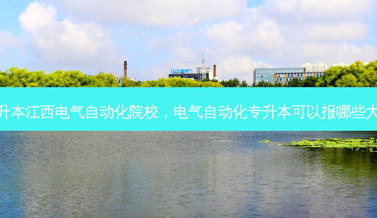专升本江西电气自动化院校,电气自动化专升本可以报哪些大学-第1张图片-天智网 专升本江西电气自动化院校,电气自动化专升本可以报哪些大学-第1张图片-天智网