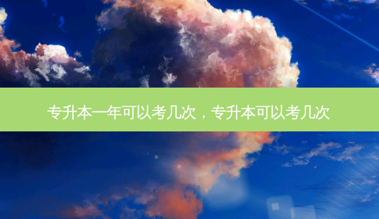 专升本一年可以考几次,专升本可以考几次-第1张图片-天智网 专升本一年可以考几次,专升本可以考几次-第1张图片-天智网