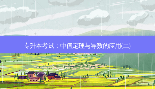 专升本考试:中值定理与导数的应用(二)-第1张图片-天智网 专升本考试:中值定理与导数的应用(二)-第1张图片-天智网