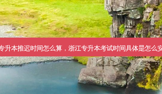 浙江专升本推迟时间怎么算,浙江专升本考试时间具体是怎么安排的-第1张图片-天智网 浙江专升本推迟时间怎么算,浙江专升本考试时间具体是怎么安排的-第1张图片-天智网