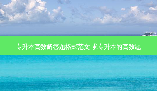 专升本高数解答题格式范文 求专升本的高数题-第1张图片-天智网 专升本高数解答题格式范文 求专升本的高数题-第1张图片-天智网