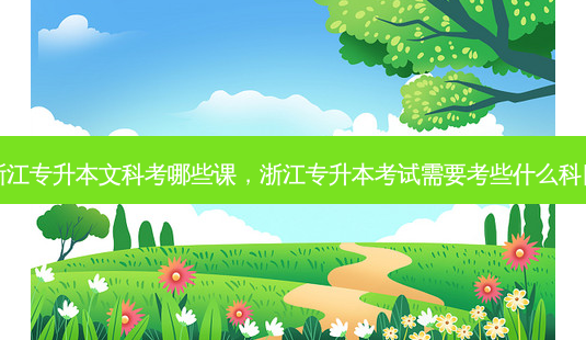 浙江专升本文科考哪些课,浙江专升本考试需要考些什么科目-第1张图片-天智网 浙江专升本文科考哪些课,浙江专升本考试需要考些什么科目-第1张图片-天智网