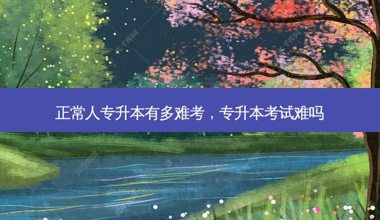 正常人专升本有多难考,专升本考试难吗-第1张图片-天智网 正常人专升本有多难考,专升本考试难吗-第1张图片-天智网
