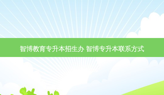 智博教育专升本招生办 智博专升本联系方式-第1张图片-天智网 智博教育专升本招生办 智博专升本联系方式-第1张图片-天智网