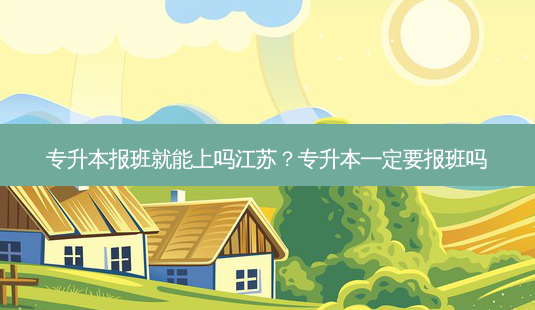 专升本报班就能上吗江苏?专升本一定要报班吗-第1张图片-天智网 专升本报班就能上吗江苏?专升本一定要报班吗-第1张图片-天智网
