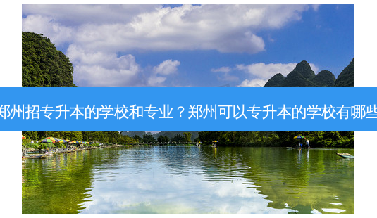 郑州招专升本的学校和专业?郑州可以专升本的学校有哪些-第1张图片-天智网 郑州招专升本的学校和专业?郑州可以专升本的学校有哪些-第1张图片-天智网
