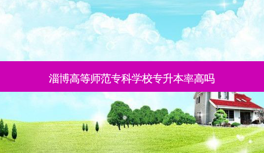 淄博高等师范专科学校专升本率高吗-第1张图片-天智网 淄博高等师范专科学校专升本率高吗-第1张图片-天智网