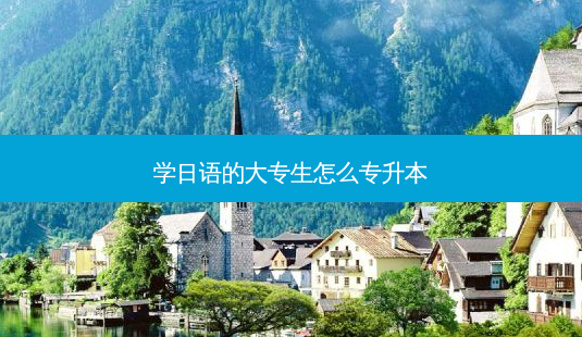 学日语的大专生怎么专升本-第1张图片-天智网 学日语的大专生怎么专升本-第1张图片-天智网