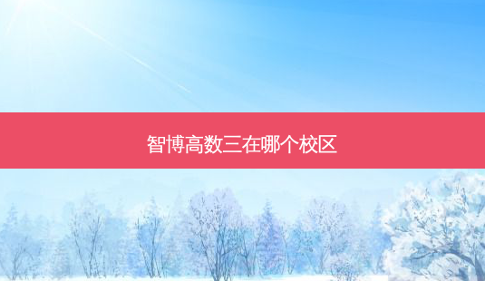 智博高数三在哪个校区-第1张图片-天智网 智博高数三在哪个校区-第1张图片-天智网