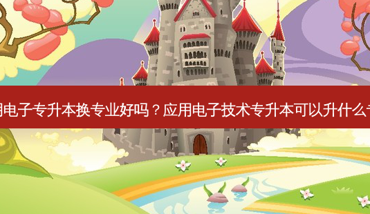应用电子专升本换专业好吗?应用电子技术专升本可以升什么专业-第1张图片-天智网 应用电子专升本换专业好吗?应用电子技术专升本可以升什么专业-第1张图片-天智网