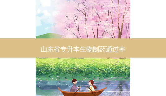 山东省专升本生物制药通过率-第1张图片-天智网 山东省专升本生物制药通过率-第1张图片-天智网