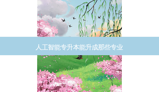 人工智能专升本能升成那些专业-第1张图片-天智网 人工智能专升本能升成那些专业-第1张图片-天智网