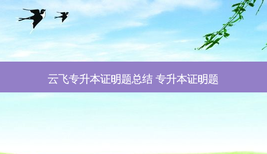 云飞专升本证明题总结 专升本证明题-第1张图片-天智网 云飞专升本证明题总结 专升本证明题-第1张图片-天智网