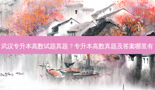 武汉专升本高数试题真题?专升本高数真题及答案哪里有-第1张图片-天智网 武汉专升本高数试题真题?专升本高数真题及答案哪里有-第1张图片-天智网