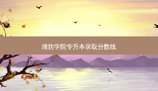 潍坊学院专升本录取分数线-第1张图片-天智网 潍坊学院专升本录取分数线-第1张图片-天智网