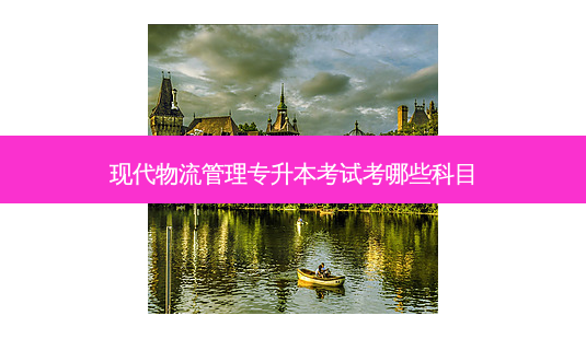 现代物流管理专升本考试考哪些科目-第1张图片-天智网 现代物流管理专升本考试考哪些科目-第1张图片-天智网