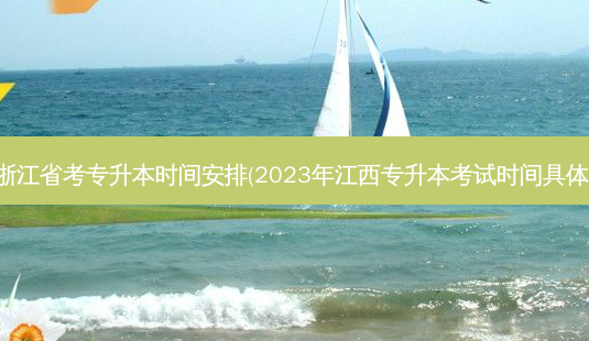 浙江省考专升本时间安排(2023年江西专升本考试时间具体)-第1张图片-汇成专升本网