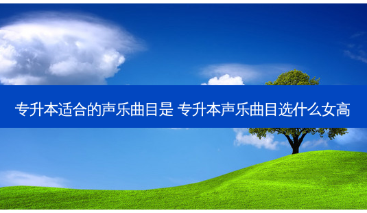 专升本适合的声乐曲目是 专升本声乐曲目选什么女高-第1张图片-天智网 专升本适合的声乐曲目是 专升本声乐曲目选什么女高-第1张图片-天智网