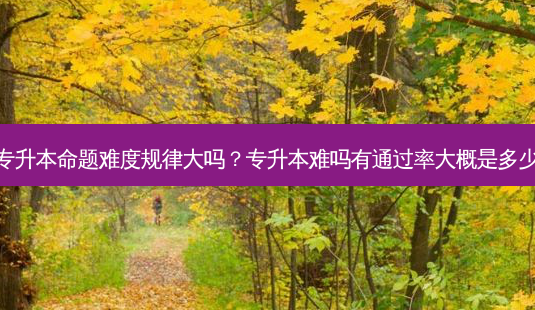 专升本命题难度规律大吗?专升本难吗有通过率大概是多少-第1张图片-天智网 专升本命题难度规律大吗?专升本难吗有通过率大概是多少-第1张图片-天智网