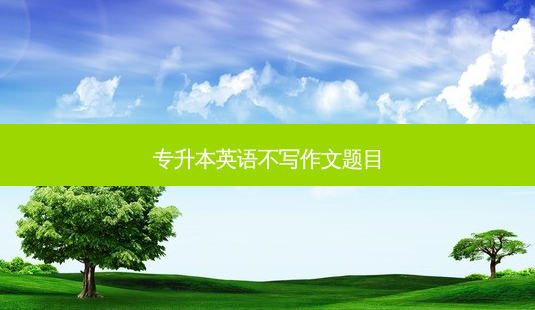 专升本英语不写作文题目-第1张图片-天智网 专升本英语不写作文题目-第1张图片-天智网