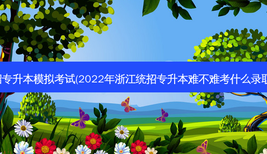 浙江统招专升本模拟考试(2022年浙江统招专升本难不难考什么录取率高吗)-第1张图片-天智网 浙江统招专升本模拟考试(2022年浙江统招专升本难不难考什么录取率高吗)-第1张图片-天智网