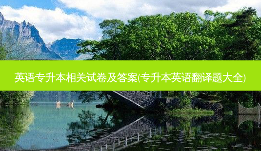 英语专升本相关试卷及答案(专升本英语翻译题大全)-第1张图片-天智网 英语专升本相关试卷及答案(专升本英语翻译题大全)-第1张图片-天智网