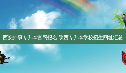 西安外事专升本官网报名 陕西专升本学校招生网址汇总-第1张图片-天智网 西安外事专升本官网报名 陕西专升本学校招生网址汇总-第1张图片-天智网