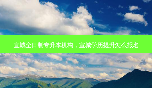 宣城全日制专升本机构,宣城学历提升怎么报名-第1张图片-天智网 宣城全日制专升本机构,宣城学历提升怎么报名-第1张图片-天智网