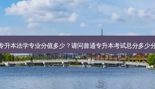 专升本法学专业分值多少?请问普通专升本考试总分多少分-第1张图片-天智网 专升本法学专业分值多少?请问普通专升本考试总分多少分-第1张图片-天智网
