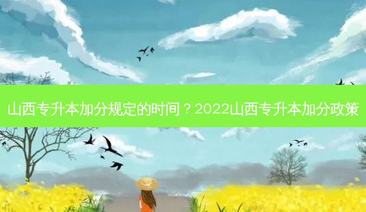 山西专升本加分规定的时间？2022山西专升本加分政策-第1张图片-汇成专升本网