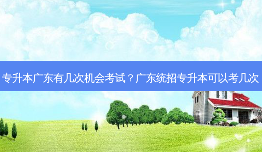 专升本广东有几次机会考试?广东统招专升本可以考几次-第1张图片-天智网 专升本广东有几次机会考试?广东统招专升本可以考几次-第1张图片-天智网