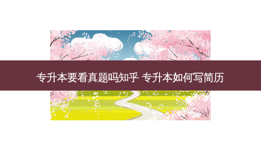 专升本要看真题吗知乎 专升本如何写简历-第1张图片-天智网 专升本要看真题吗知乎 专升本如何写简历-第1张图片-天智网