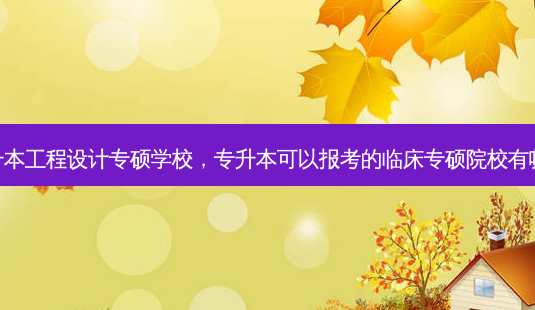 专升本工程设计专硕学校,专升本可以报考的临床专硕院校有哪些-第1张图片-天智网 专升本工程设计专硕学校,专升本可以报考的临床专硕院校有哪些-第1张图片-天智网