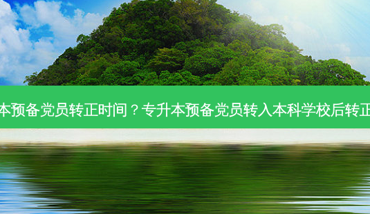 专升本预备党员转正时间?专升本预备党员转入本科学校后转正时间-第1张图片-天智网 专升本预备党员转正时间?专升本预备党员转入本科学校后转正时间-第1张图片-天智网