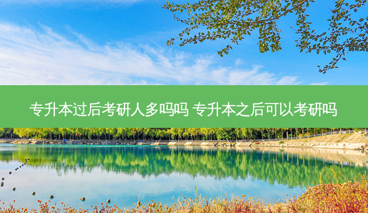 专升本过后考研人多吗吗 专升本之后可以考研吗-第1张图片-天智网 专升本过后考研人多吗吗 专升本之后可以考研吗-第1张图片-天智网