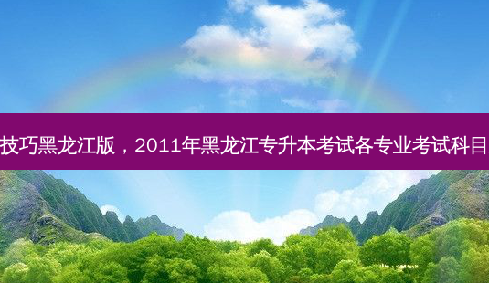 专升本考试技巧黑龙江版,2011年黑龙江专升本考试各专业考试科目及指导教材-第1张图片-天智网 专升本考试技巧黑龙江版,2011年黑龙江专升本考试各专业考试科目及指导教材-第1张图片-天智网