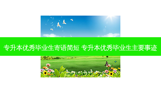 专升本优秀毕业生寄语简短 专升本优秀毕业生主要事迹-第1张图片-天智网 专升本优秀毕业生寄语简短 专升本优秀毕业生主要事迹-第1张图片-天智网