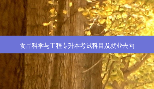 食品科学与工程专升本考试科目及就业去向-第1张图片-天智网 食品科学与工程专升本考试科目及就业去向-第1张图片-天智网