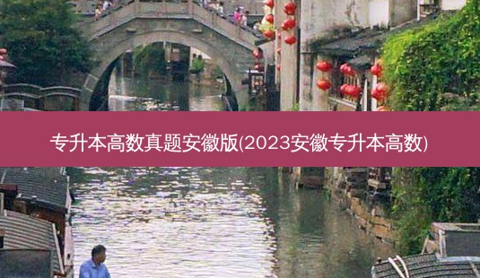 专升本高数真题安徽版(2023安徽专升本高数)-第1张图片-天智网 专升本高数真题安徽版(2023安徽专升本高数)-第1张图片-天智网