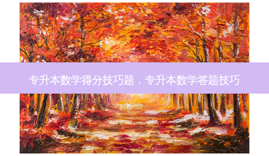 专升本数学得分技巧题,专升本数学答题技巧-第1张图片-天智网 专升本数学得分技巧题,专升本数学答题技巧-第1张图片-天智网