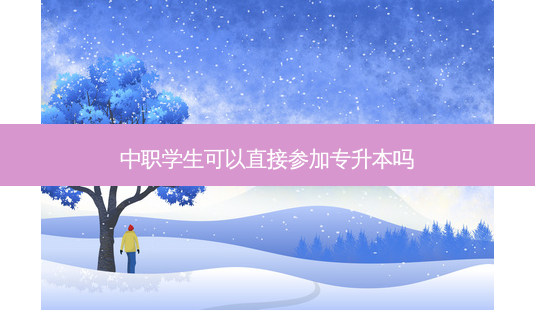 中职学生可以直接参加专升本吗-第1张图片-天智网 中职学生可以直接参加专升本吗-第1张图片-天智网