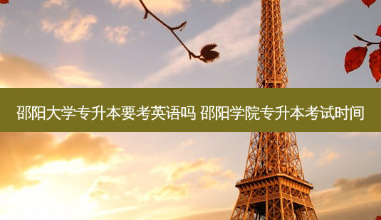 邵阳大学专升本要考英语吗 邵阳学院专升本考试时间-第1张图片-天智网 邵阳大学专升本要考英语吗 邵阳学院专升本考试时间-第1张图片-天智网