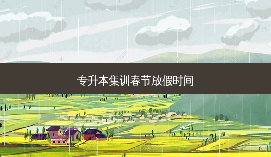 专升本集训春节放假时间-第1张图片-天智网 专升本集训春节放假时间-第1张图片-天智网