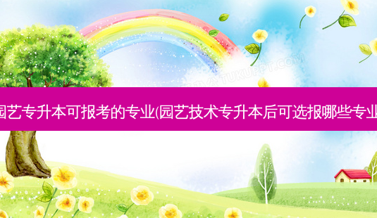 园艺专升本可报考的专业(园艺技术专升本后可选报哪些专业)-第1张图片-天智网 园艺专升本可报考的专业(园艺技术专升本后可选报哪些专业)-第1张图片-天智网