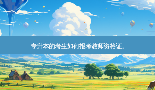 专升本的考生如何报考教师资格证。-第1张图片-天智网 专升本的考生如何报考教师资格证。-第1张图片-天智网