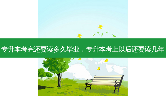 专升本考完还要读多久毕业,专升本考上以后还要读几年-第1张图片-天智网 专升本考完还要读多久毕业,专升本考上以后还要读几年-第1张图片-天智网