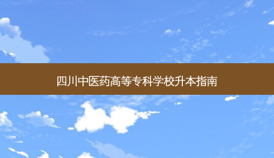 四川中医药高等专科学校升本指南-第1张图片-天智网 四川中医药高等专科学校升本指南-第1张图片-天智网