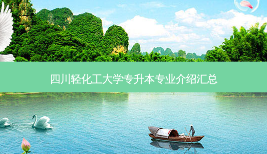 四川轻化工大学专升本专业介绍汇总-第1张图片-天智网 四川轻化工大学专升本专业介绍汇总-第1张图片-天智网