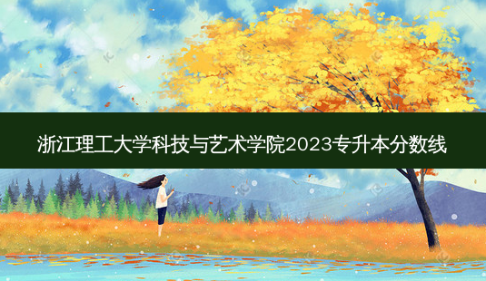 浙江理工大学科技与艺术学院2023专升本分数线-第1张图片-天智网 浙江理工大学科技与艺术学院2023专升本分数线-第1张图片-天智网