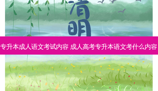 专升本成人语文考试内容 成人高考专升本语文考什么内容-第1张图片-汇成专升本网